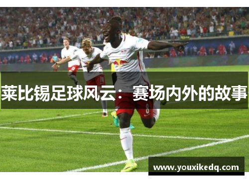 莱比锡足球风云：赛场内外的故事