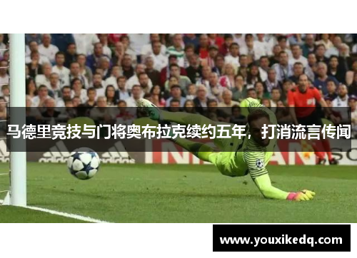 马德里竞技与门将奥布拉克续约五年，打消流言传闻