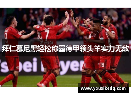 拜仁慕尼黑轻松称霸德甲领头羊实力无敌