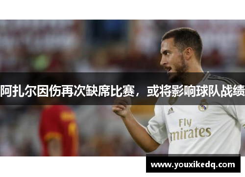 阿扎尔因伤再次缺席比赛，或将影响球队战绩